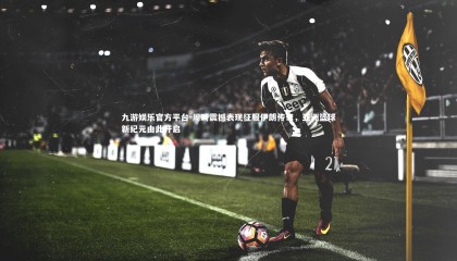 九游娱乐官方平台-周琦震撼表现征服伊朗传奇，亚洲篮球新纪元由此开启