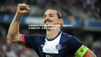 九游娱乐官方平台-森林狼半场落后13分，爱德华兹16分兰德尔10分，尼克斯主场占先机