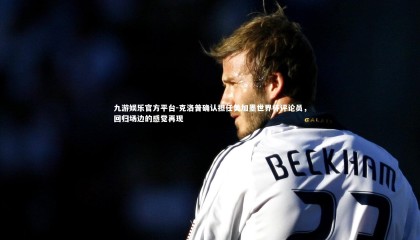 九游娱乐官方平台-克洛普确认担任美加墨世界杯评论员，回归场边的感觉再现