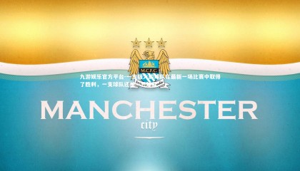 九游娱乐官方平台-一支强大的球队在最新一场比赛中取得了胜利，一支球队还是一只球队