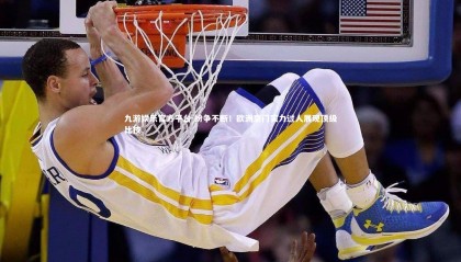 九游娱乐官方平台-纷争不断！欧洲豪门实力过人展现顶级比技