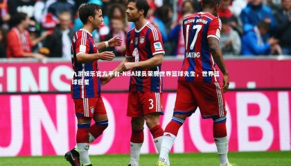 九游娱乐官方平台-NBA球员荣膺世界篮球先生，世界篮球巨星