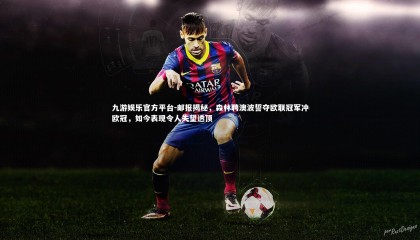 九游娱乐官方平台-邮报揭秘，森林聘澳波誓夺欧联冠军冲欧冠，如今表现令人失望透顶