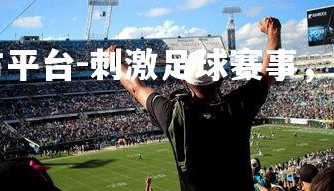 九游娱乐官方平台-刺激足球赛事，引发观众热情