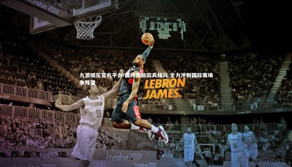 九游娱乐官方平台-国内劲旅厉兵秣马 全力冲刺国际赛场争殊荣