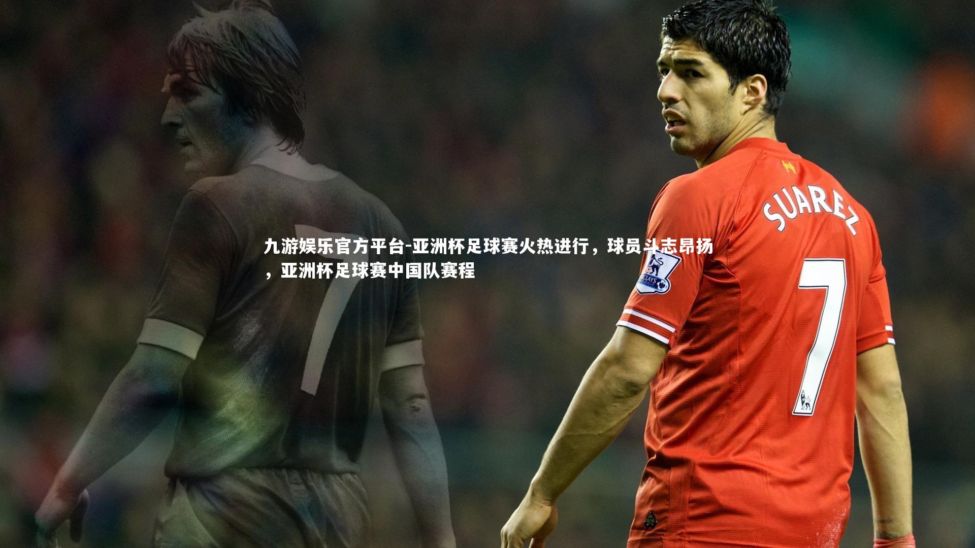 亚洲杯足球赛火热进行，球员斗志昂扬，亚洲杯足球赛中国队赛程