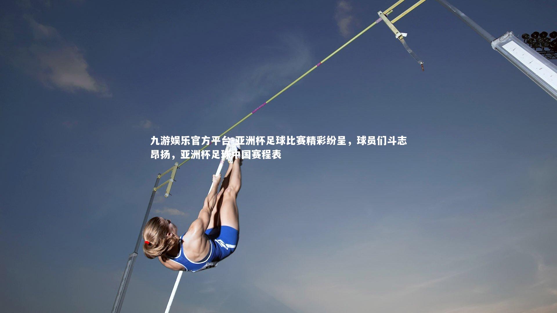 亚洲杯足球比赛精彩纷呈，球员们斗志昂扬，亚洲杯足球中国赛程表