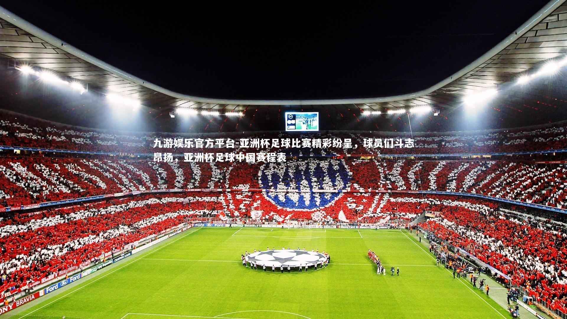 亚洲杯足球比赛精彩纷呈，球员们斗志昂扬，亚洲杯足球中国赛程表
