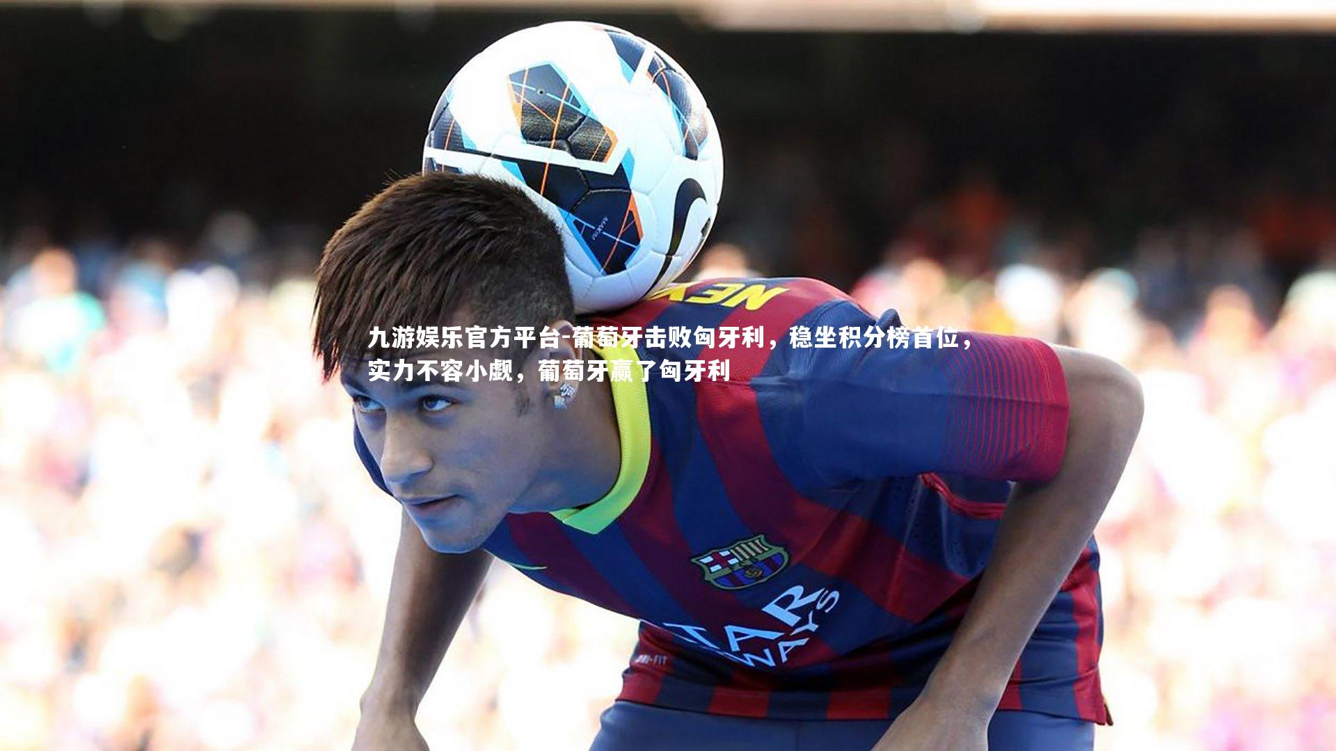 葡萄牙击败匈牙利,稳坐积分榜首位,实力不容小觑,葡萄牙赢了匈牙利