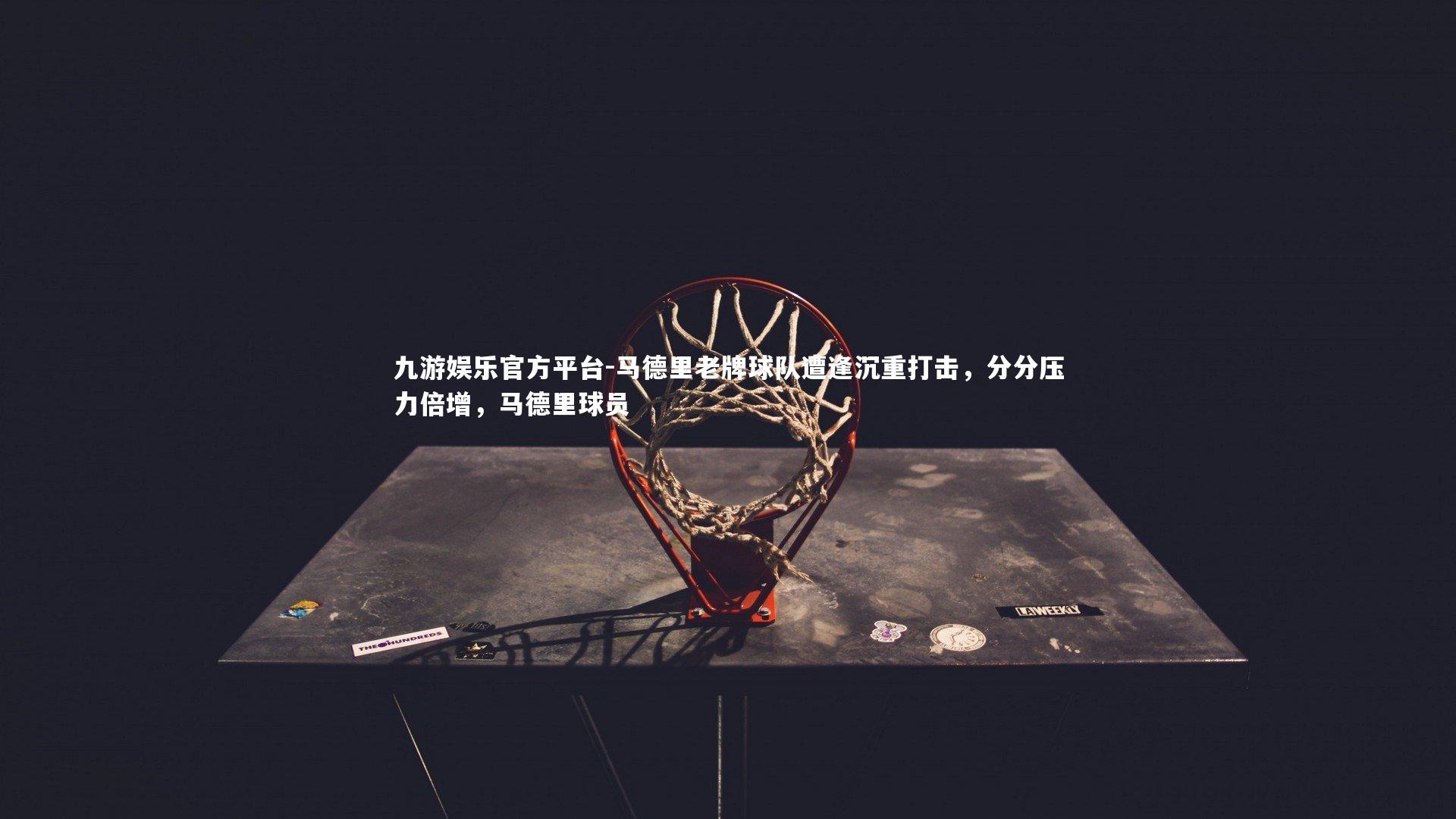 马德里老牌球队遭逢沉重打击，分分压力倍增，马德里球员