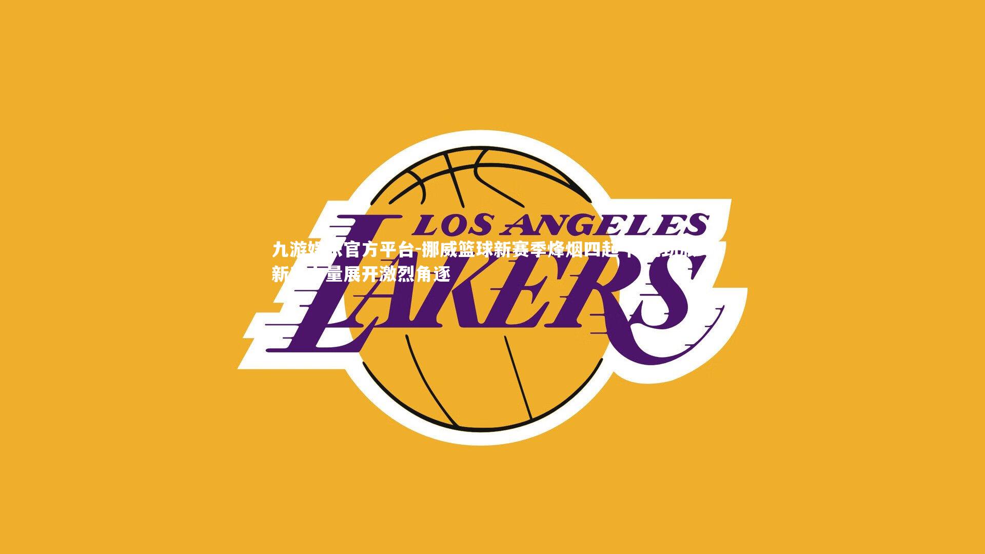 挪威篮球新赛季烽烟四起 传统劲旅与新兴力量展开激烈角逐