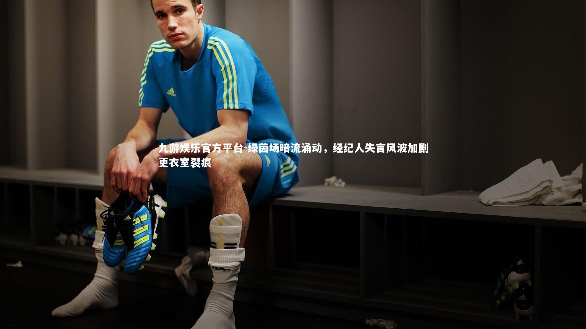 绿茵场暗流涌动,经纪人失言风波加剧更衣室裂痕