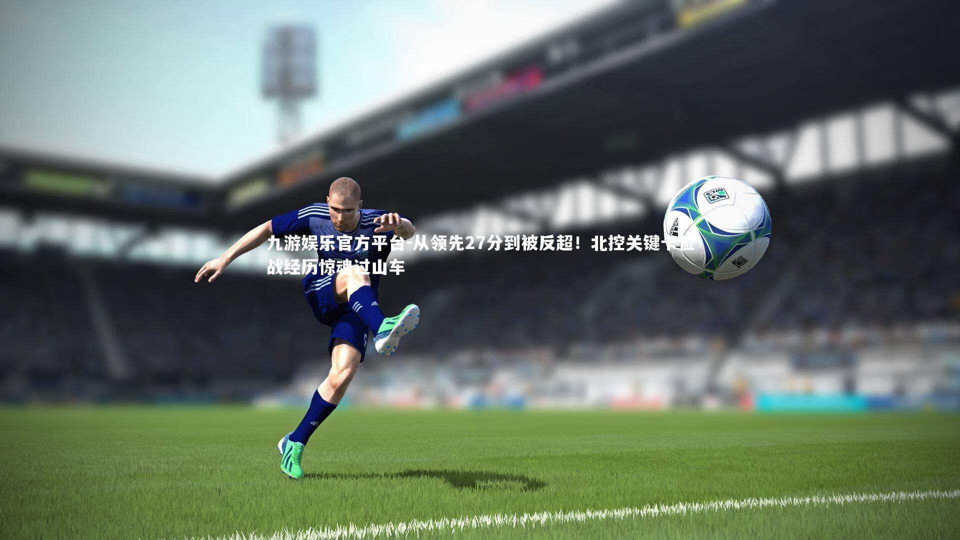 从领先27分到被反超！北控关键卡位战经历惊魂过山车