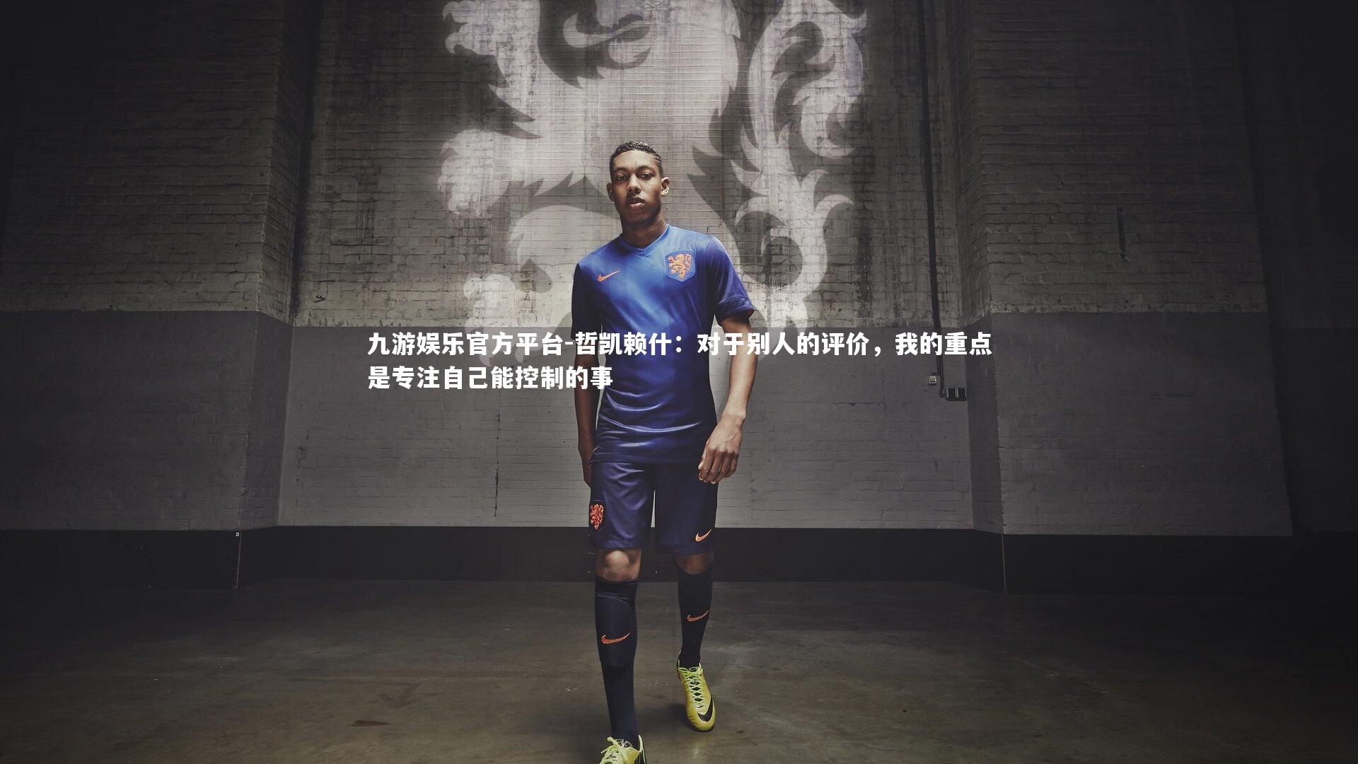 哲凯赖什:对于别人的评价,我的重点是专注自己能控制的事