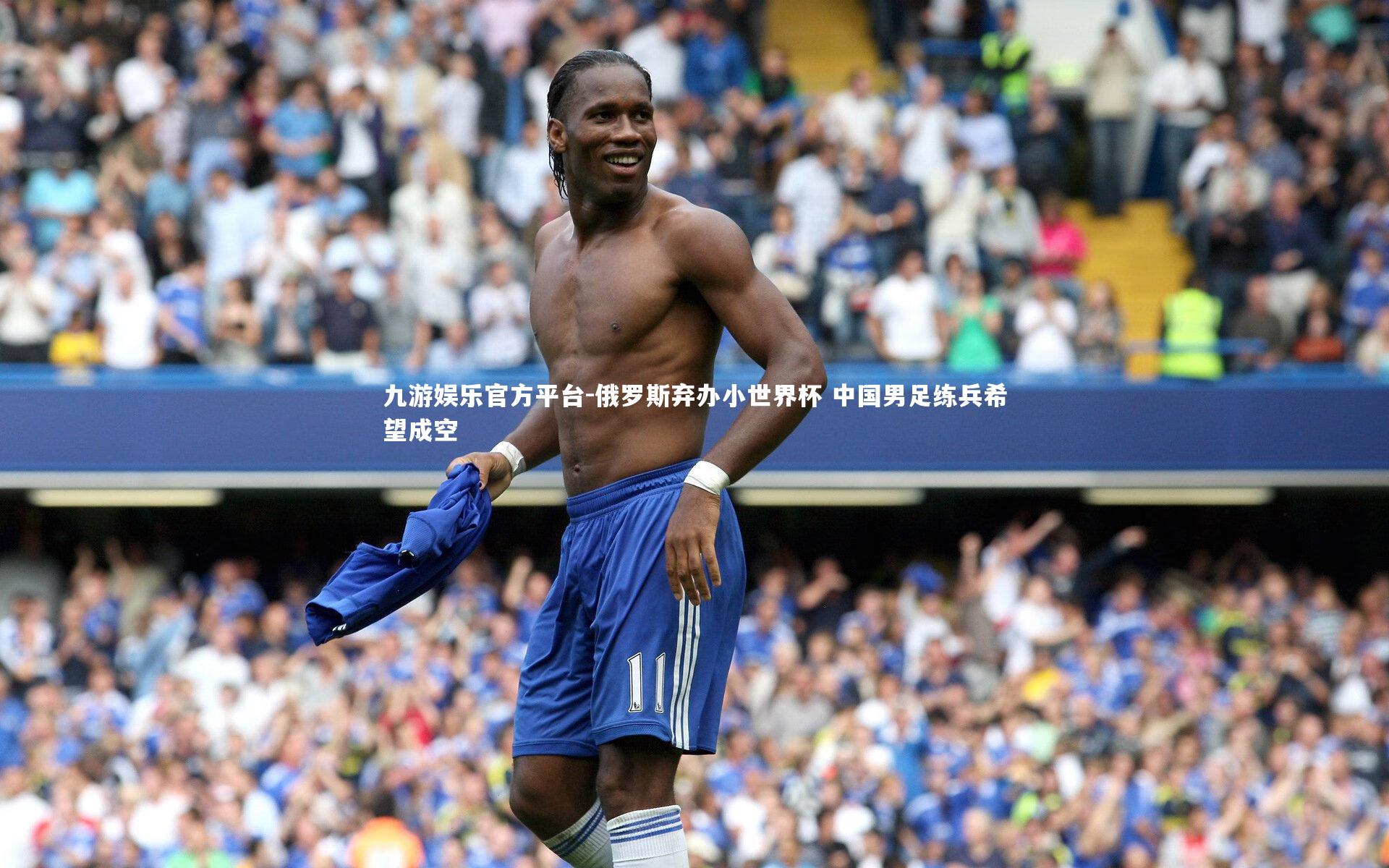 俄罗斯弃办小世界杯 中国男足练兵希望成空